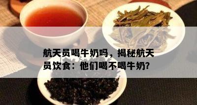 航天员喝牛奶吗，揭秘航天员饮食：他们喝不喝牛奶？