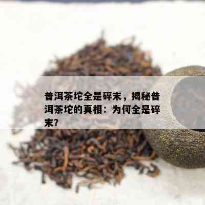 普洱茶坨全是碎末，揭秘普洱茶坨的真相：为何全是碎末？