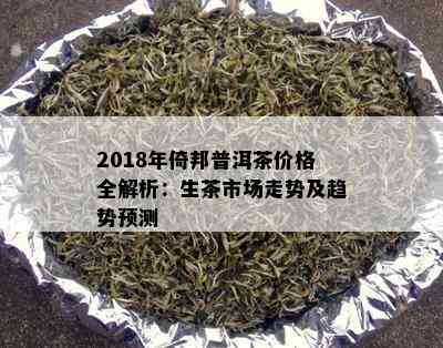 2018年倚邦普洱茶价格全解析：生茶市场走势及趋势预测