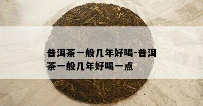 普洱茶一般几年好喝-普洱茶一般几年好喝一点