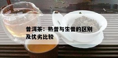 普洱茶：熟普与生普的区别及优劣比较