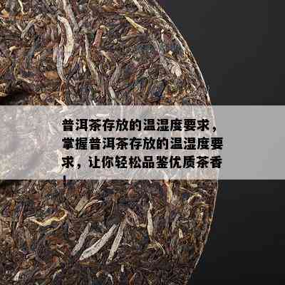 普洱茶存放的温湿度请求，掌握普洱茶存放的温湿度请求，让你轻松品鉴优质茶香！