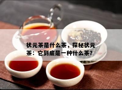 状元茶是什么茶，探秘状元茶：它到底是一种什么茶？