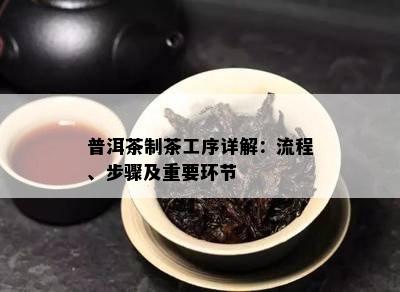 普洱茶制茶工序详解：流程、步骤及重要环节