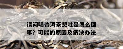 请问喝普洱茶想吐是怎么回事？可能的原因及解决办法