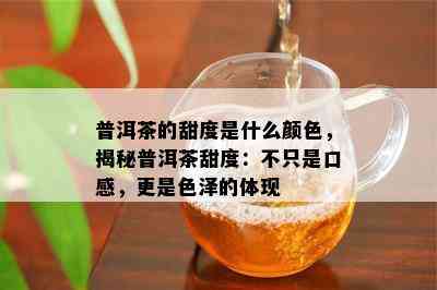 普洱茶的甜度是什么颜色，揭秘普洱茶甜度：不只是口感，更是色泽的体现