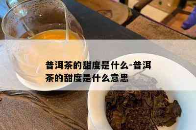 普洱茶的甜度是什么-普洱茶的甜度是什么意思