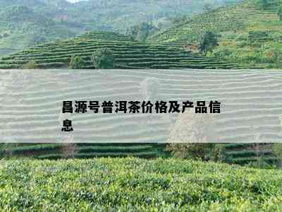 昌源号普洱茶价格及产品信息