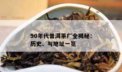 90年代普洱茶厂全揭秘：历史、与地址一览