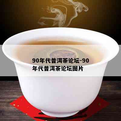 90年代普洱茶论坛-90年代普洱茶论坛图片