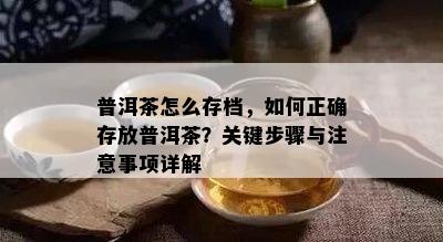 普洱茶怎么存档，怎样正确存放普洱茶？关键步骤与留意事项详解