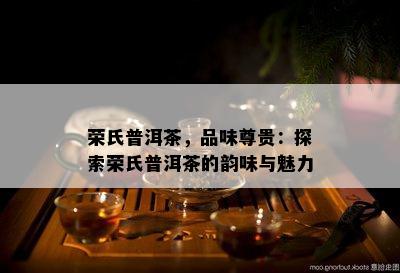 荣氏普洱茶，品味尊贵：探索荣氏普洱茶的韵味与魅力