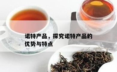 诺特产品，探究诺特产品的优势与特点