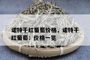 诺特干红葡萄价格，诺特干红葡萄：价格一览