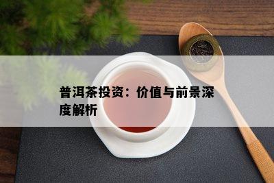 普洱茶投资：价值与前景深度解析