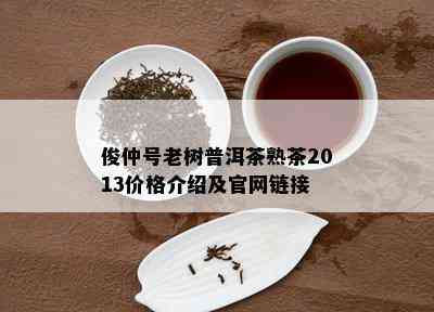 俊仲号老树普洱茶熟茶2013价格介绍及官网链接