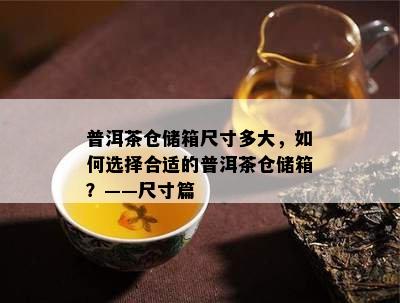 普洱茶仓储箱尺寸多大，怎样选择合适的普洱茶仓储箱？——尺寸篇