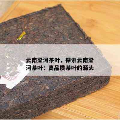 云南梁河茶叶，探索云南梁河茶叶：高品质茶叶的源头