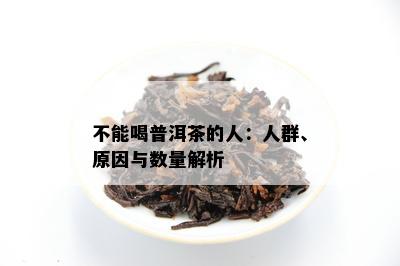 不能喝普洱茶的人：人群、原因与数量解析