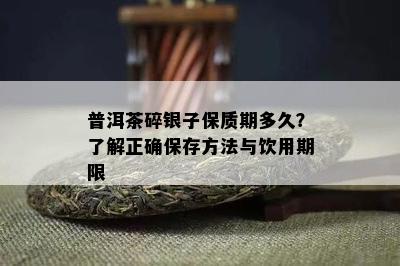 普洱茶碎银子保质期多久？熟悉正保证存方法与饮用期限