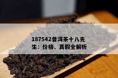 187542普洱茶十八先生：价格、真假全解析