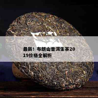 最新！布朗山普洱生茶2019价格全解析