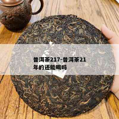 普洱茶217-普洱茶21年的还能喝吗