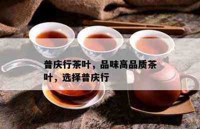 普庆行茶叶，品味高品质茶叶，选择普庆行