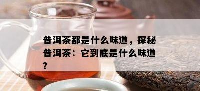 普洱茶都是什么味道，探秘普洱茶：它到底是什么味道？