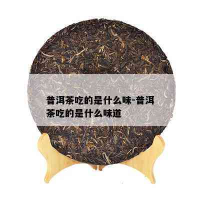 普洱茶吃的是什么味-普洱茶吃的是什么味道