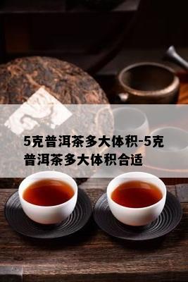 5克普洱茶多大体积-5克普洱茶多大体积合适