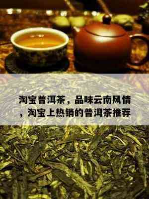 淘宝普洱茶，品味云南风情，淘宝上热销的普洱茶推荐