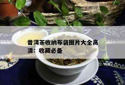 普洱茶收纳布袋图片大全高清：收藏必备