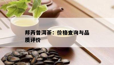 邦丙普洱茶：价格查询与品质评价