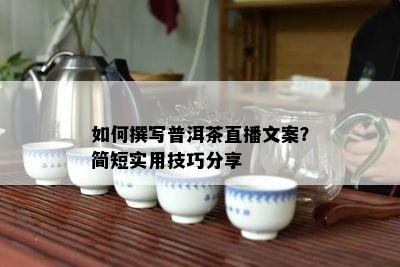 怎样撰写普洱茶直播文案？简短实用技巧分享