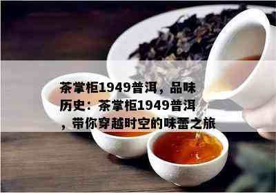 茶掌柜1949普洱，品味历史：茶掌柜1949普洱，带你穿越时空的味蕾之旅