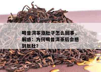 喝普洱茶涨肚子怎么回事，解惑：为何喝普洱茶后会感到胀肚？