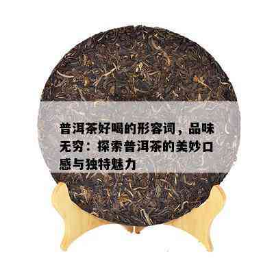 普洱茶好喝的形容词，品味无穷：探索普洱茶的美妙口感与独特魅力