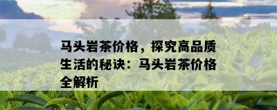 马头岩茶价格，探究高品质生活的秘诀：马头岩茶价格全解析