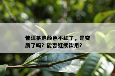 普洱茶泡颜色不红了，是变质了吗？能否继续饮用？