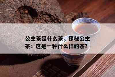 公主茶是什么茶，探秘公主茶：这是一种什么样的茶？