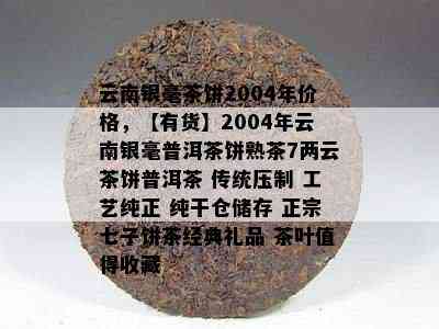 云南银毫茶饼2004年价格，【有货】2004年云南银毫普洱茶饼熟茶7两云茶饼普洱茶 传统压制 工艺纯正 纯干仓储存 正宗七子饼茶经典礼品 茶叶值得收藏