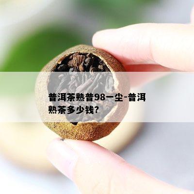 普洱茶熟普98一尘-普洱熟茶多少钱?