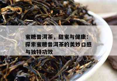 蜜糖普洱茶，甜蜜与健康：探索蜜糖普洱茶的美妙口感与独特功效