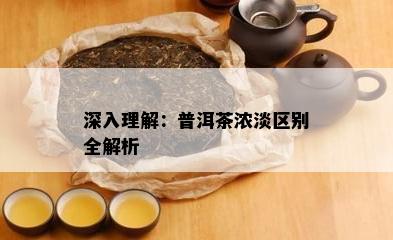 深入理解：普洱茶浓淡区别全解析