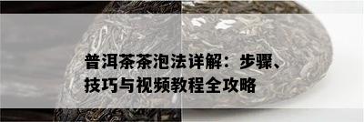 普洱茶茶泡法详解：步骤、技巧与视频教程全攻略