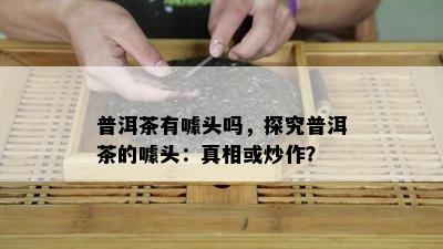 普洱茶有噱头吗，探究普洱茶的噱头：真相或炒作？