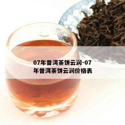 07年普洱茶饼云润-07年普洱茶饼云润价格表