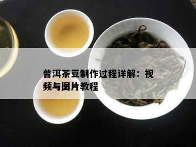 普洱茶豆制作过程详解：视频与图片教程