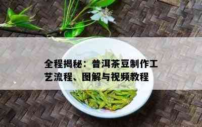 全程揭秘：普洱茶豆制作工艺流程、图解与视频教程